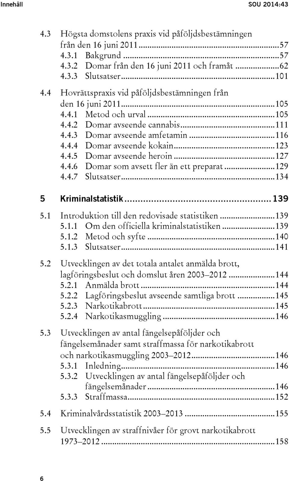 .. 123 4.4.5 Domar avseende heroin... 127 4.4.6 Domar som avsett fler än ett preparat... 129 4.4.7 Slutsatser... 134 5 Kriminalstatistik... 139 5.1 Introduktion till den redovisade statistiken... 139 5.1.1 Om den officiella kriminalstatistiken.