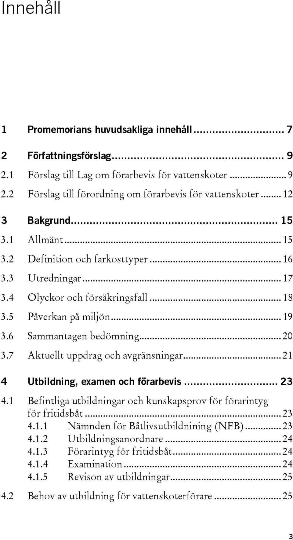 7 Aktuellt uppdrag och avgränsningar... 21 4 Utbildning, examen och förarbevis... 23 4.1 Befintliga utbildningar och kunskapsprov för förarintyg för fritidsbåt... 23 4.1.1 Nämnden för Båtlivsutbildnining (NFB).