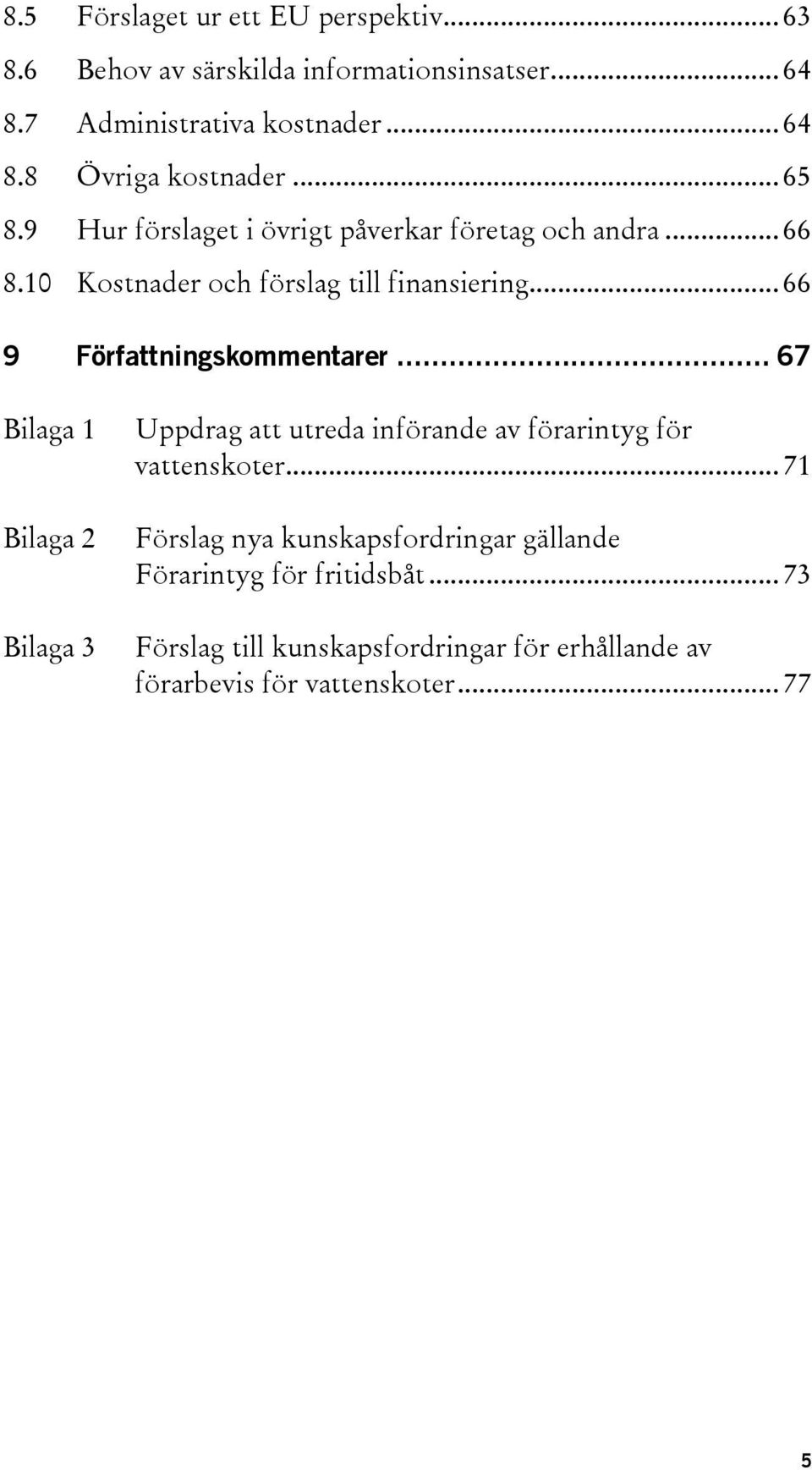 .. 66 9 Författningskommentarer... 67 Bilaga 1 Bilaga 2 Bilaga 3 Uppdrag att utreda införande av förarintyg för vattenskoter.