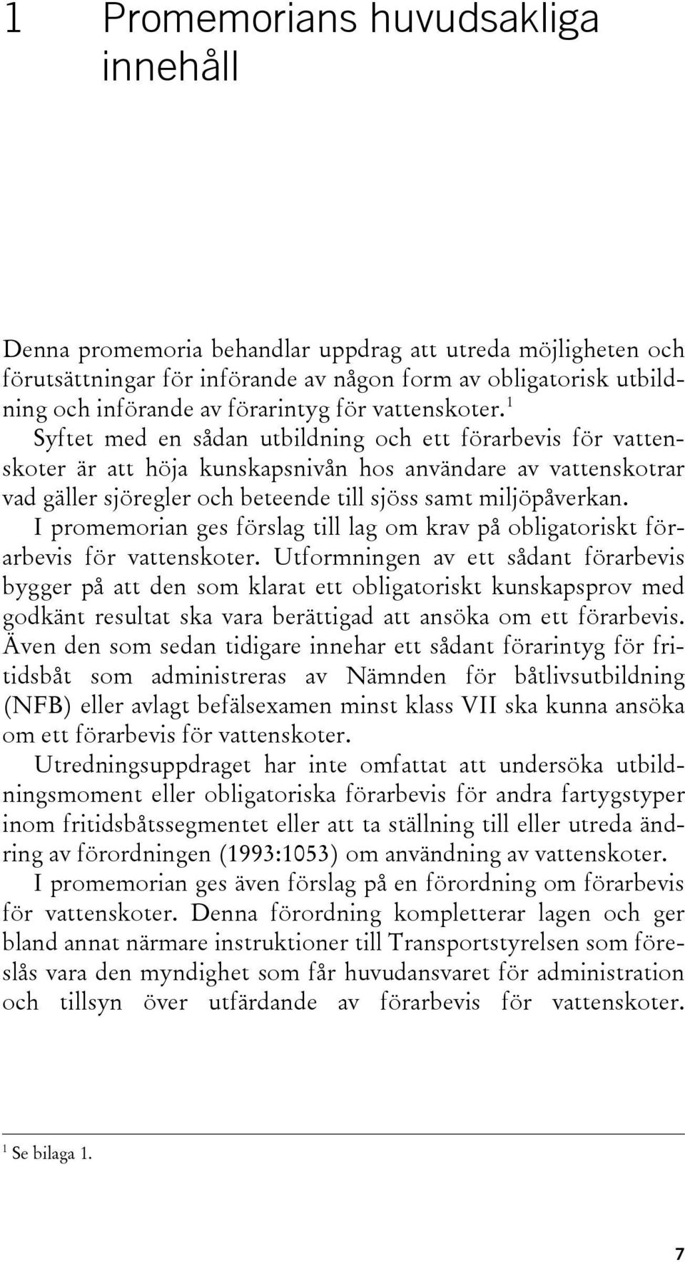 1 Syftet med en sådan utbildning och ett förarbevis för vattenskoter är att höja kunskapsnivån hos användare av vattenskotrar vad gäller sjöregler och beteende till sjöss samt miljöpåverkan.