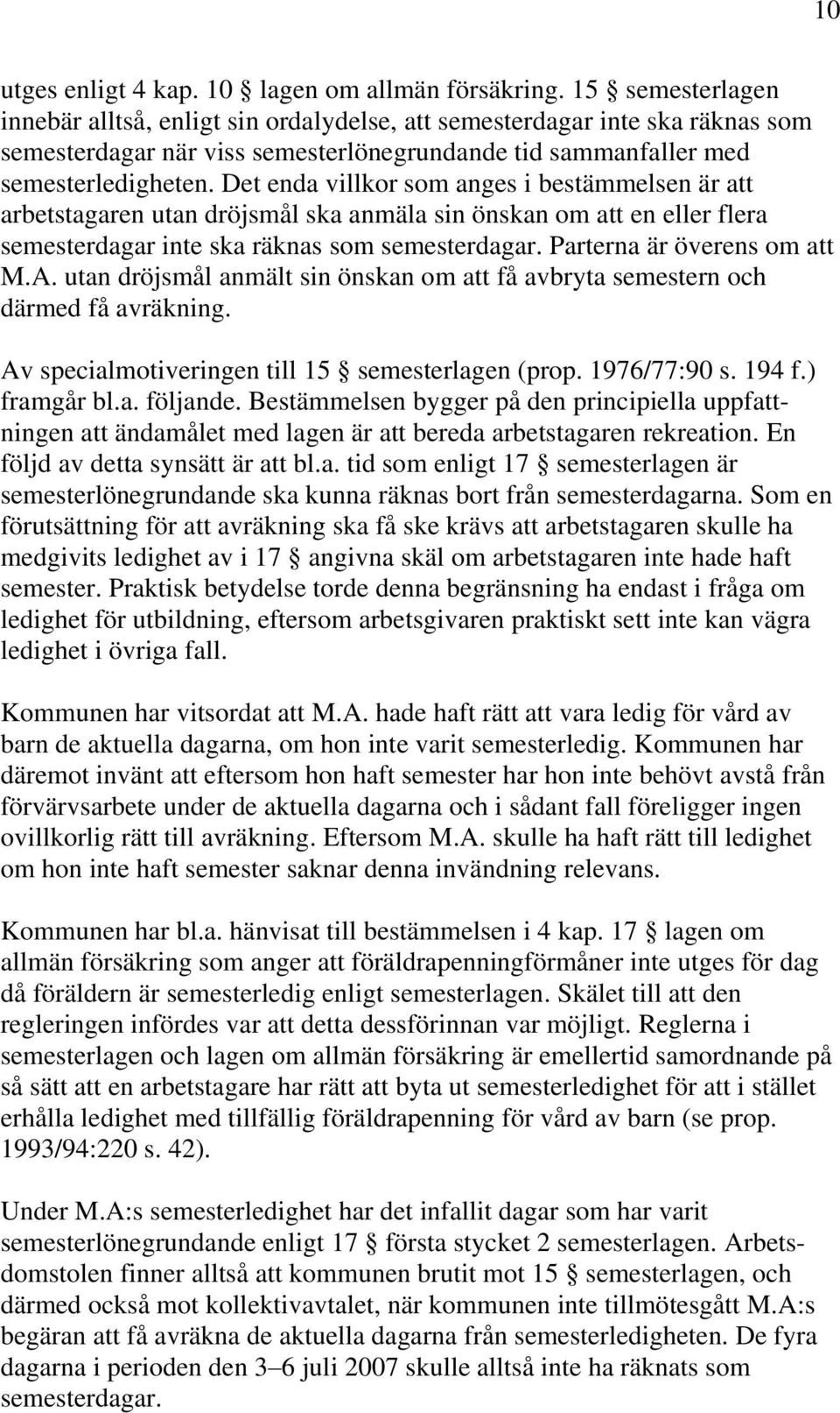 Det enda villkor som anges i bestämmelsen är att arbetstagaren utan dröjsmål ska anmäla sin önskan om att en eller flera semesterdagar inte ska räknas som semesterdagar. Parterna är överens om att M.