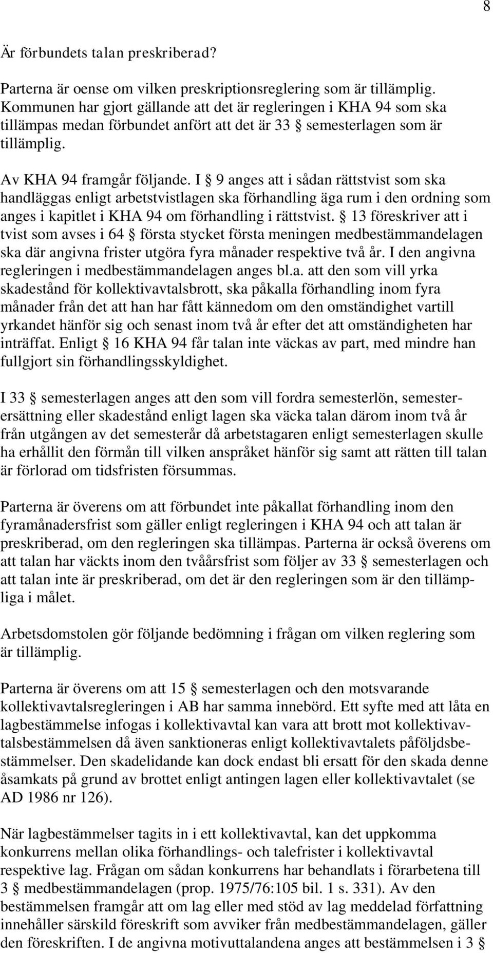 I 9 anges att i sådan rättstvist som ska handläggas enligt arbetstvistlagen ska förhandling äga rum i den ordning som anges i kapitlet i KHA 94 om förhandling i rättstvist.