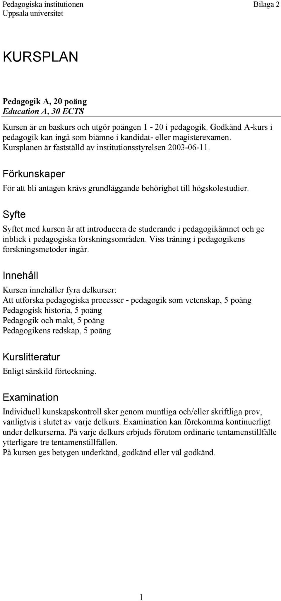 Syfte Syftet med kursen är att introducera de studerande i pedagogikämnet och ge inblick i pedagogiska forskningsområden. Viss träning i pedagogikens forskningsmetoder ingår.