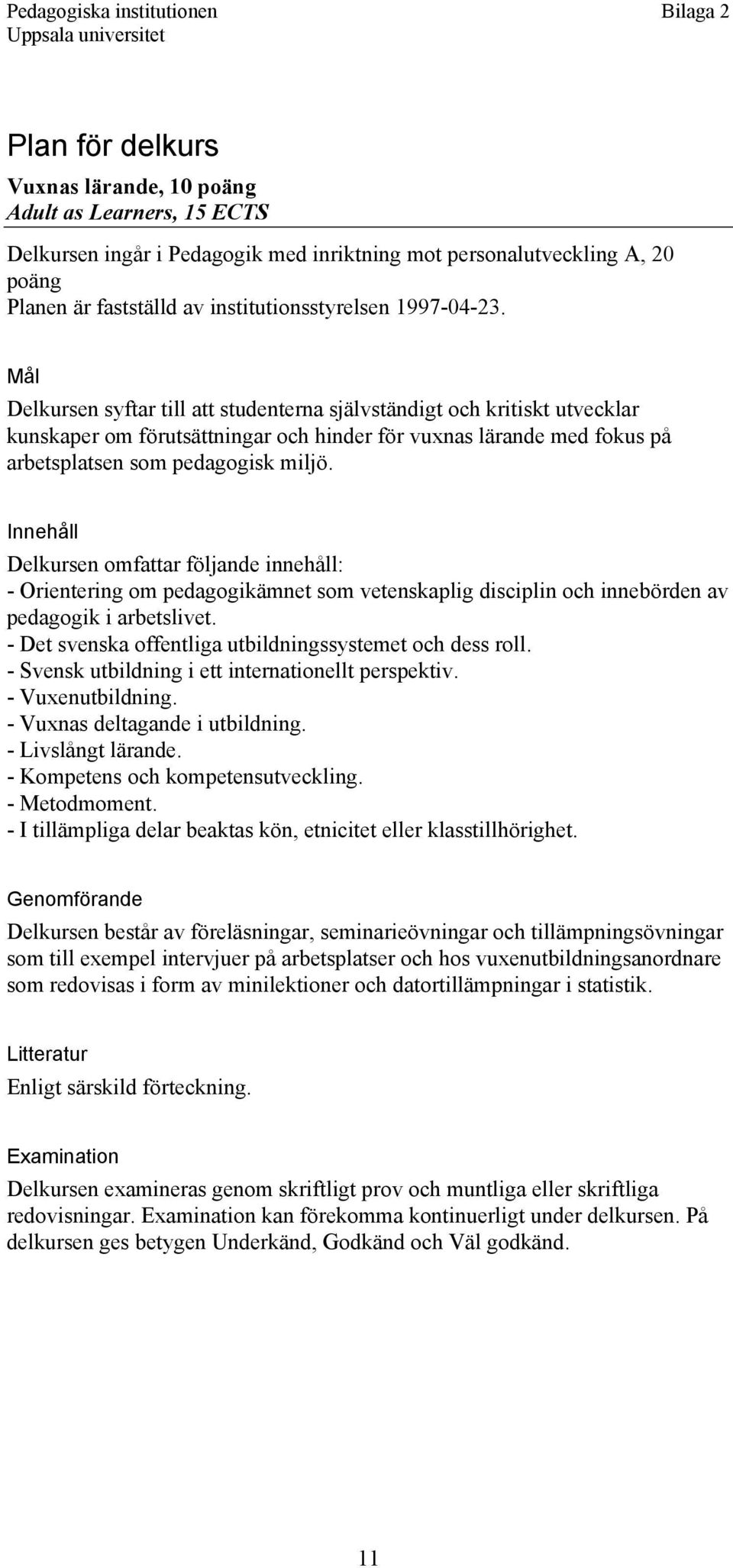 Innehåll Delkursen omfattar följande innehåll: - Orientering om pedagogikämnet som vetenskaplig disciplin och innebörden av pedagogik i arbetslivet.