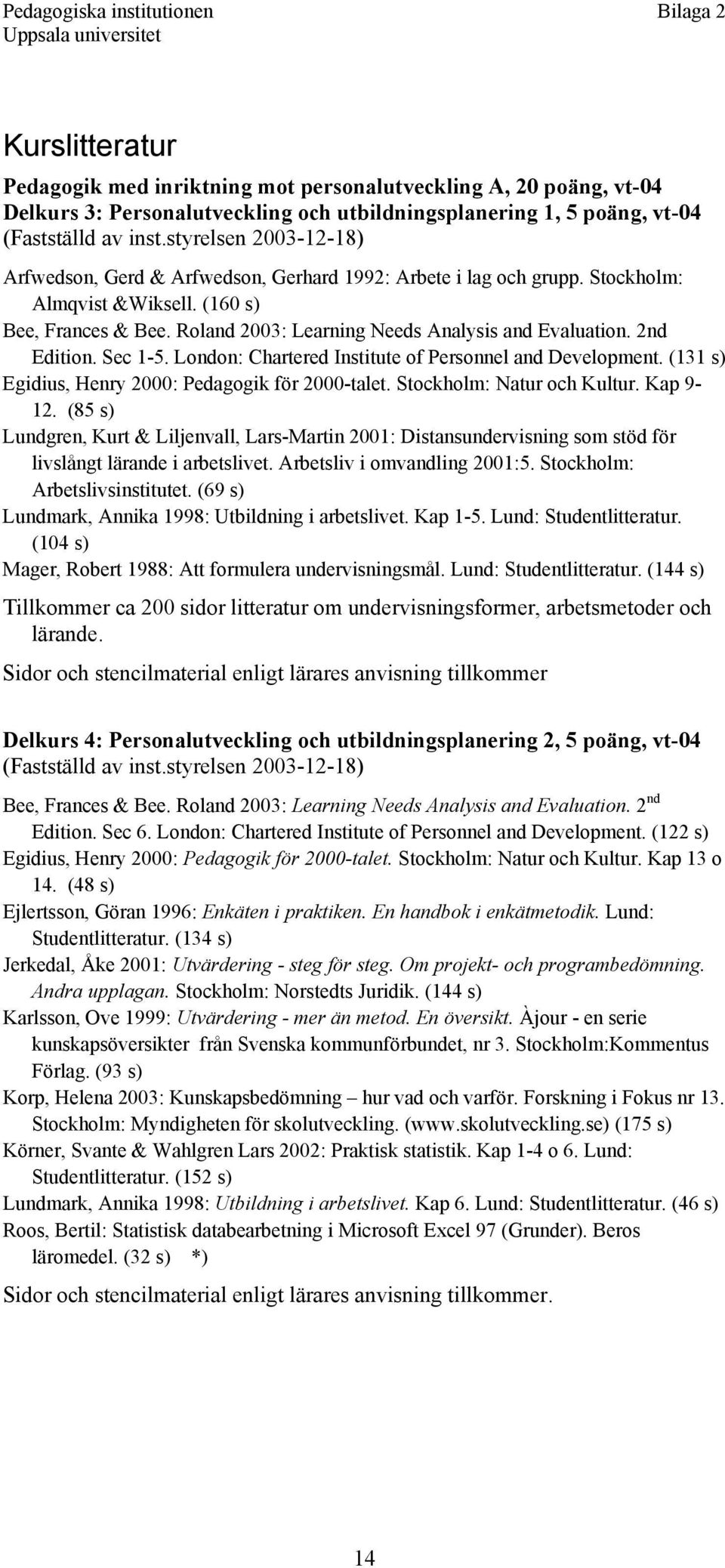 2nd Edition. Sec 1-5. London: Chartered Institute of Personnel and Development. (131 s) Egidius, Henry 2000: Pedagogik för 2000-talet. Stockholm: Natur och Kultur. Kap 9-12.