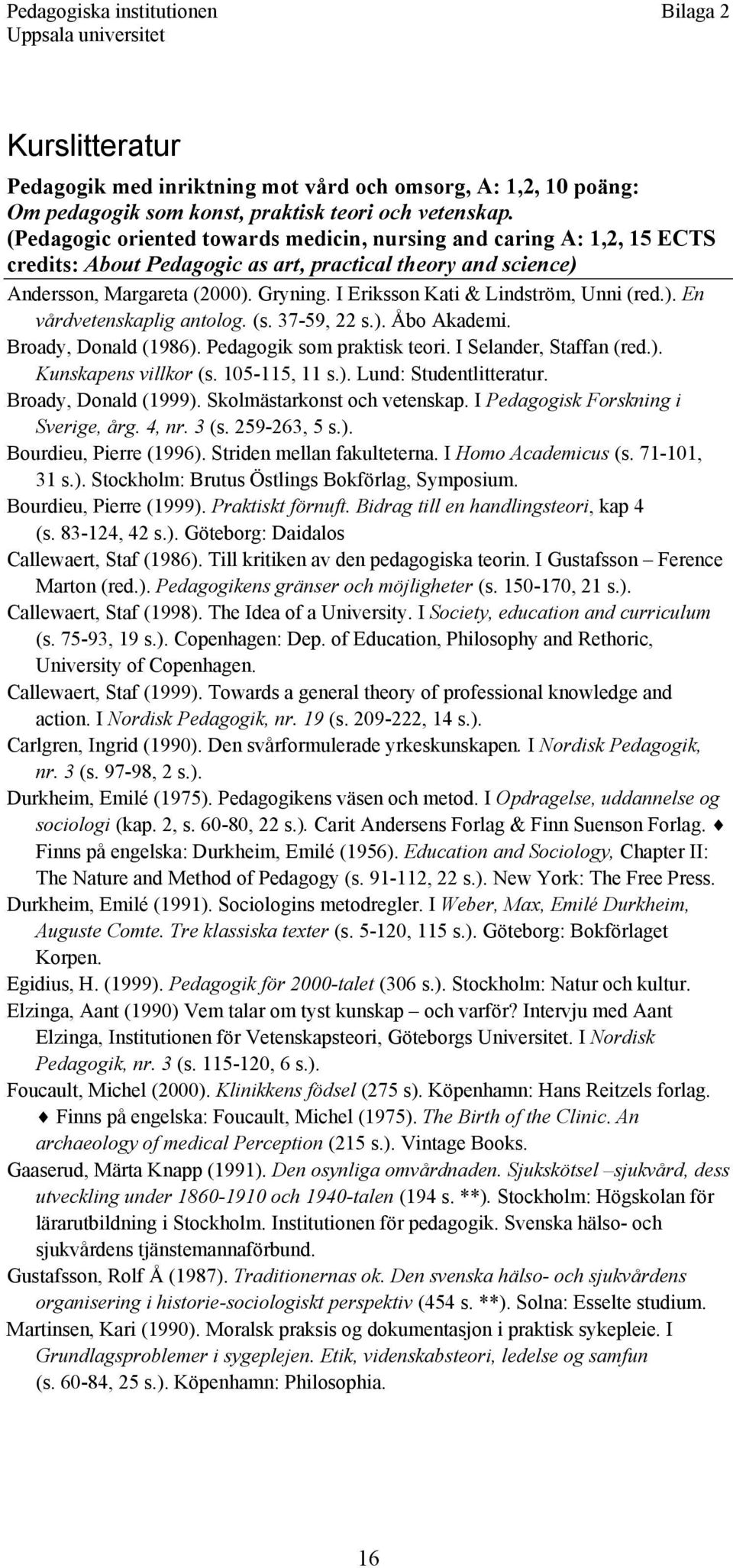 I Eriksson Kati & Lindström, Unni (red.). En vårdvetenskaplig antolog. (s. 37-59, 22 s.). Åbo Akademi. Broady, Donald (1986). Pedagogik som praktisk teori. I Selander, Staffan (red.). Kunskapens villkor (s.