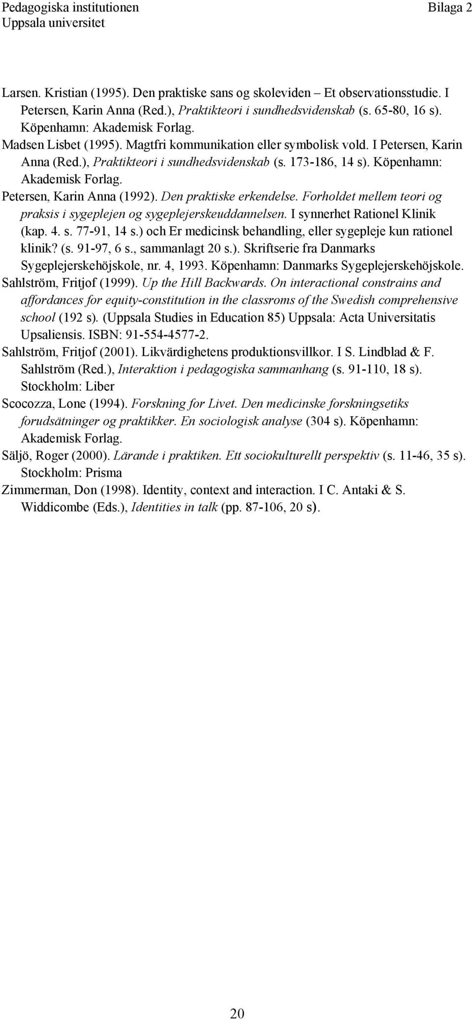 Petersen, Karin Anna (1992). Den praktiske erkendelse. Forholdet mellem teori og praksis i sygeplejen og sygeplejerskeuddannelsen. I synnerhet Rationel Klinik (kap. 4. s. 77-91, 14 s.