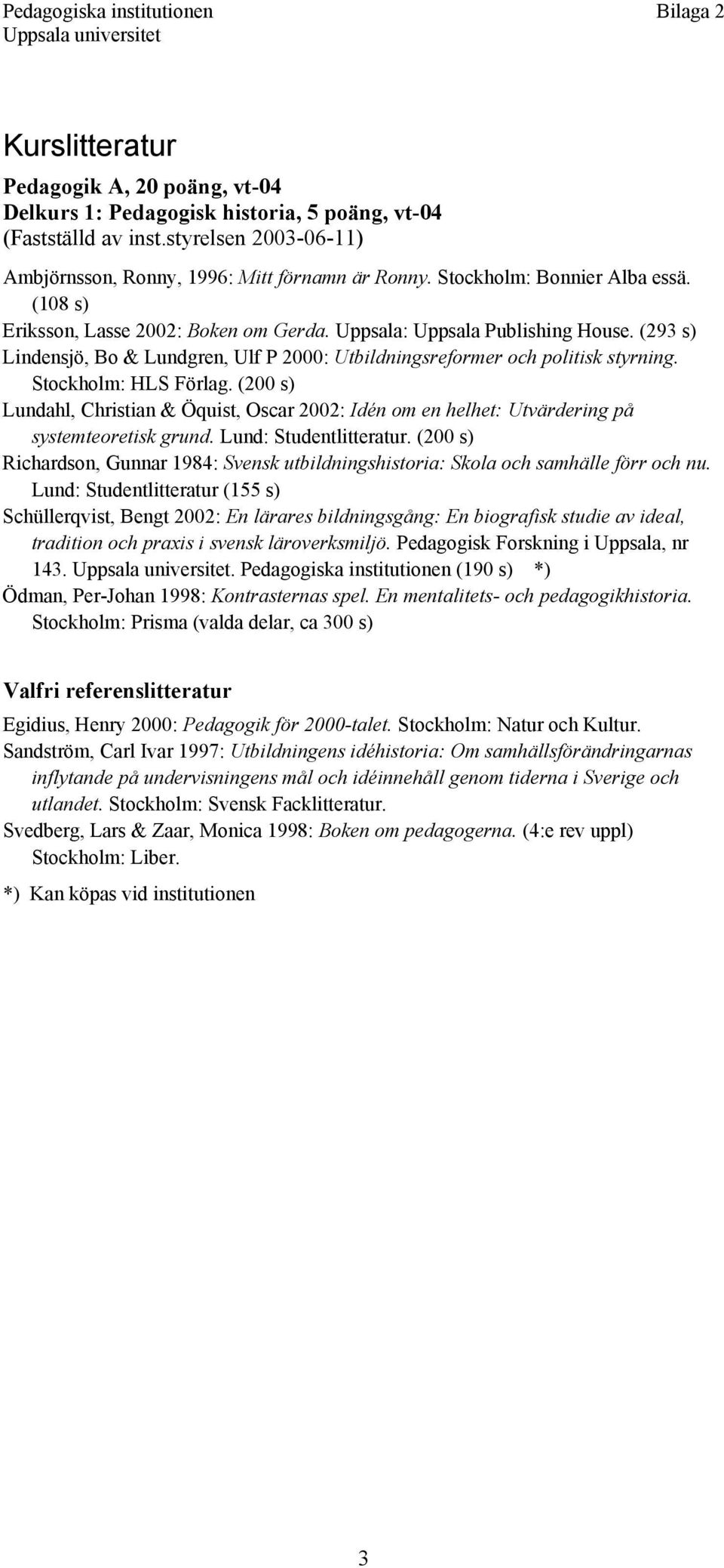 (200 s) Lundahl, Christian & Öquist, Oscar 2002: Idén om en helhet: Utvärdering på systemteoretisk grund. Lund: Studentlitteratur.