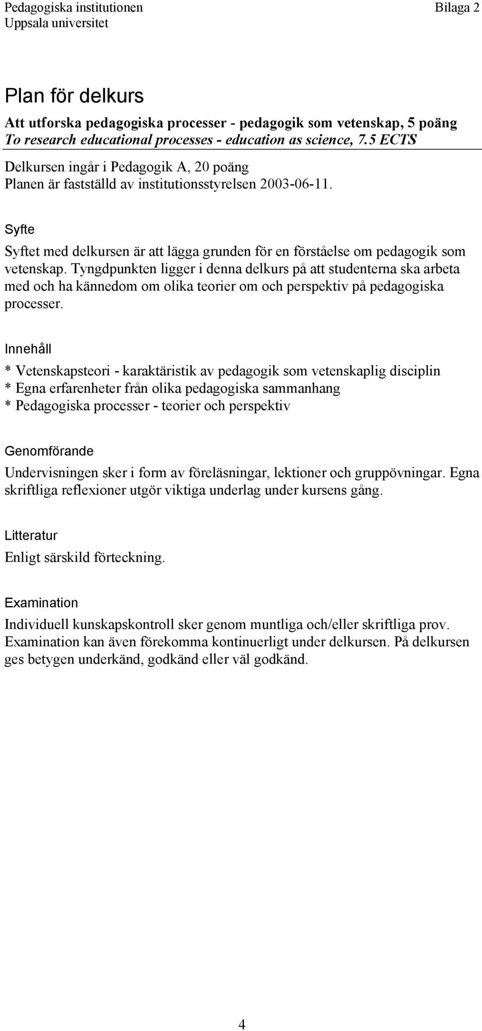 Tyngdpunkten ligger i denna delkurs på att studenterna ska arbeta med och ha kännedom om olika teorier om och perspektiv på pedagogiska processer.