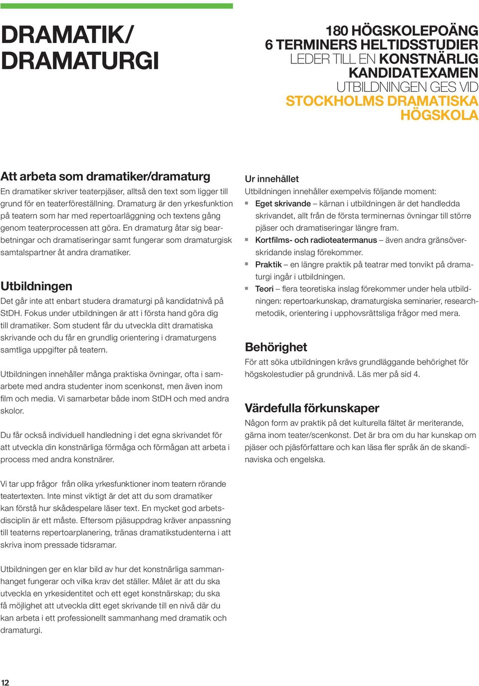 E dramaturg åtar sig bearbetigar och dramatiserigar samt fugerar som dramaturgisk samtalsparter åt adra dramatiker. Utbildige Det går ite att ebart studera dramaturgi på kadidativå på StDH.