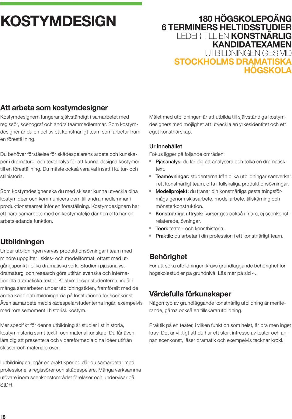 Du behöver förståelse för skådespelares arbete och kuskaper i dramaturgi och textaalys för att kua desiga kostymer till e föreställig. Du måste också vara väl isatt i kultur- och stilhistoria.
