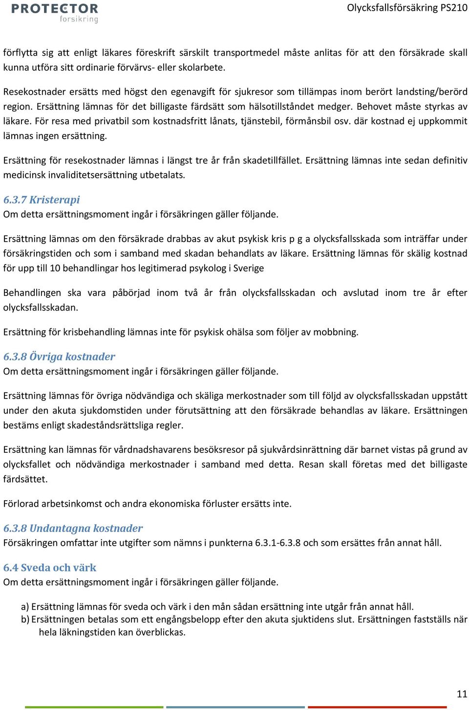 Behovet måste styrkas av läkare. För resa med privatbil som kostnadsfritt lånats, tjänstebil, förmånsbil osv. där kostnad ej uppkommit lämnas ingen ersättning.