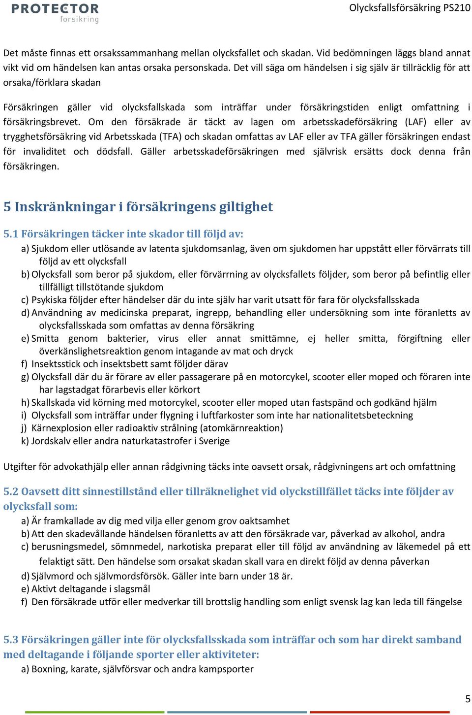 Om den försäkrade är täckt av lagen om arbetsskadeförsäkring (LAF) eller av trygghetsförsäkring vid Arbetsskada (TFA) och skadan omfattas av LAF eller av TFA gäller försäkringen endast för