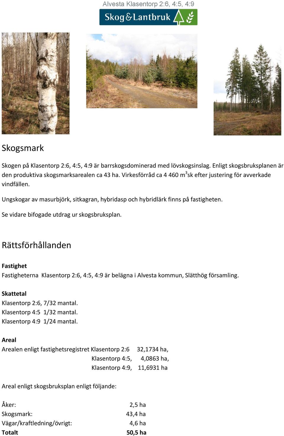 Rättsförhållanden Fastighet Fastigheterna Klasentorp 2:6, 4:5, 4:9 är belägna i Alvesta kommun, Slätthög församling. Skattetal Klasentorp 2:6, 7/32 mantal. Klasentorp 4:5 1/32 mantal.