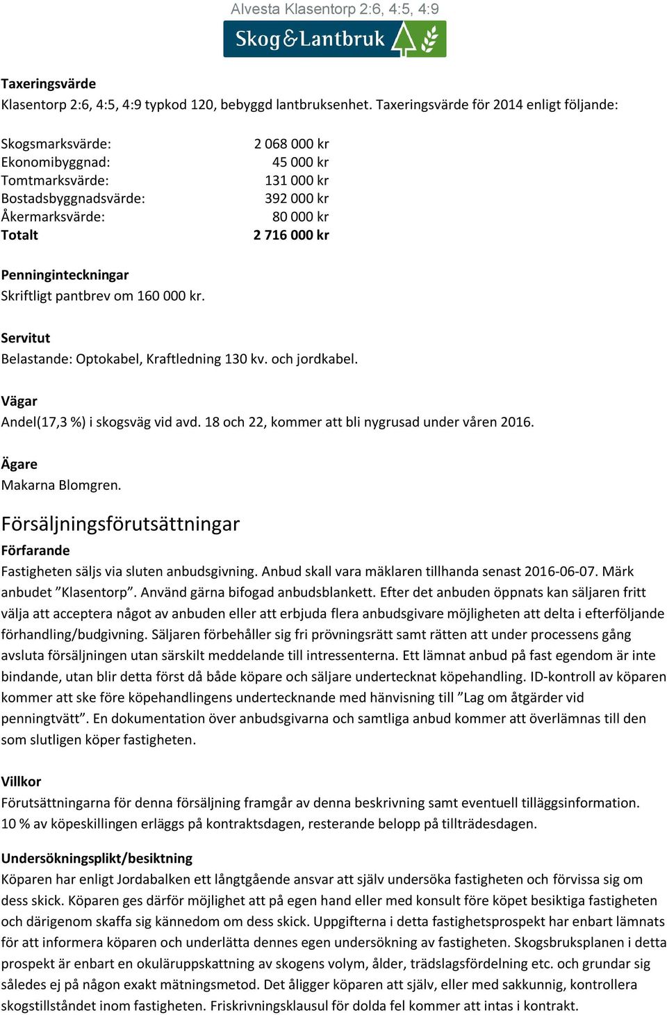 kr Penninginteckningar Skriftligt pantbrev om 160 000 kr. Servitut Belastande: Optokabel, Kraftledning 1 kv. och jordkabel. Vägar Andel(17,3 ) i skogsväg vid avd.