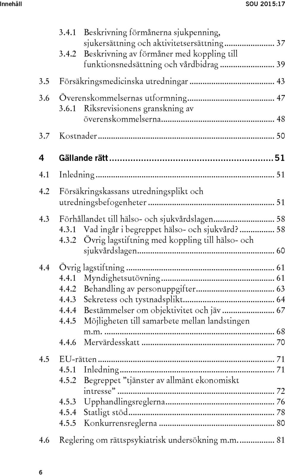 .. 51 4.2 Försäkringskassans utredningsplikt och utredningsbefogenheter... 51 4.3 Förhållandet till hälso- och sjukvårdslagen... 58 4.3.1 Vad ingår i begreppet hälso- och sjukvård?... 58 4.3.2 Övrig lagstiftning med koppling till hälso- och sjukvårdslagen.