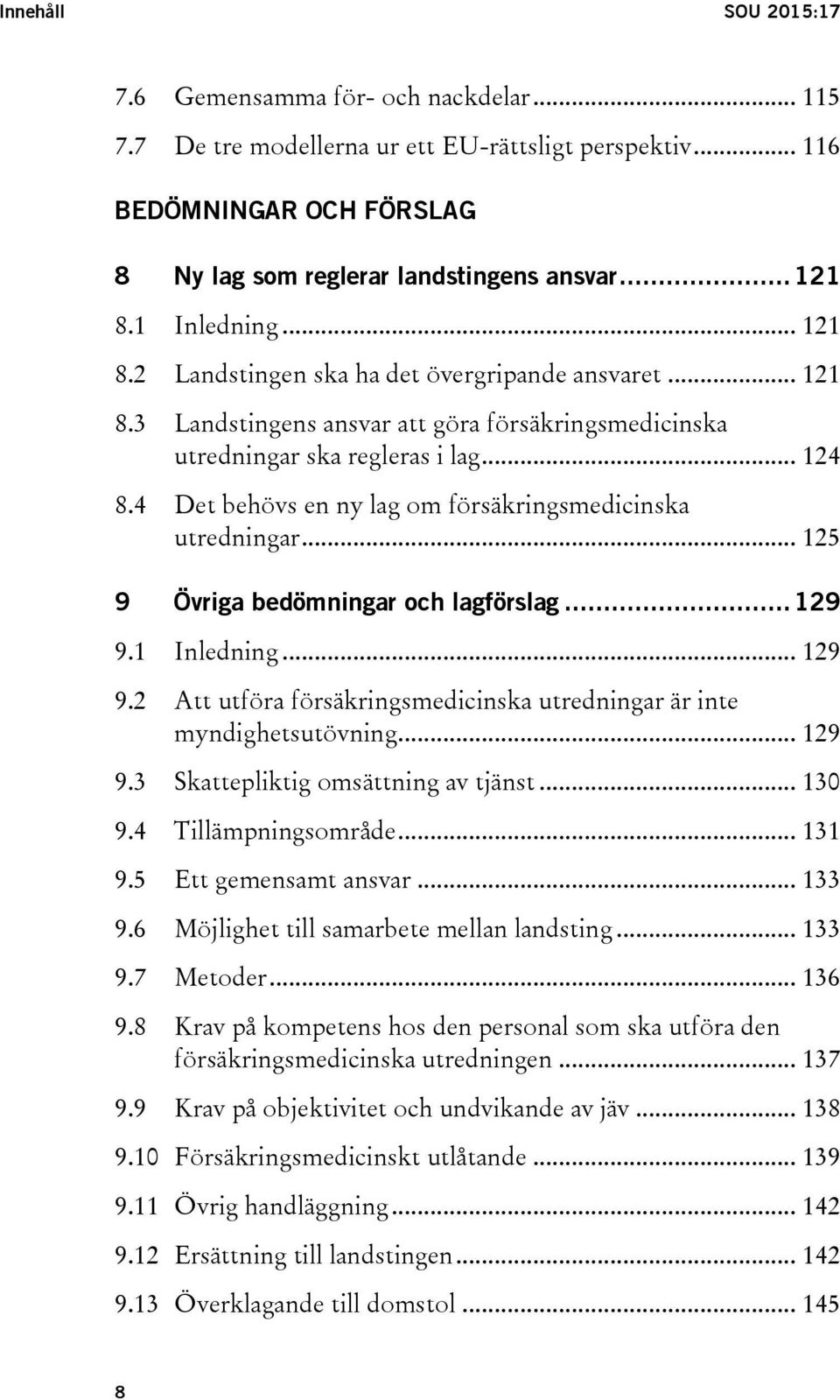 4 Det behövs en ny lag om försäkringsmedicinska utredningar... 125 9 Övriga bedömningar och lagförslag... 129 9.1 Inledning... 129 9.2 Att utföra försäkringsmedicinska utredningar är inte myndighetsutövning.