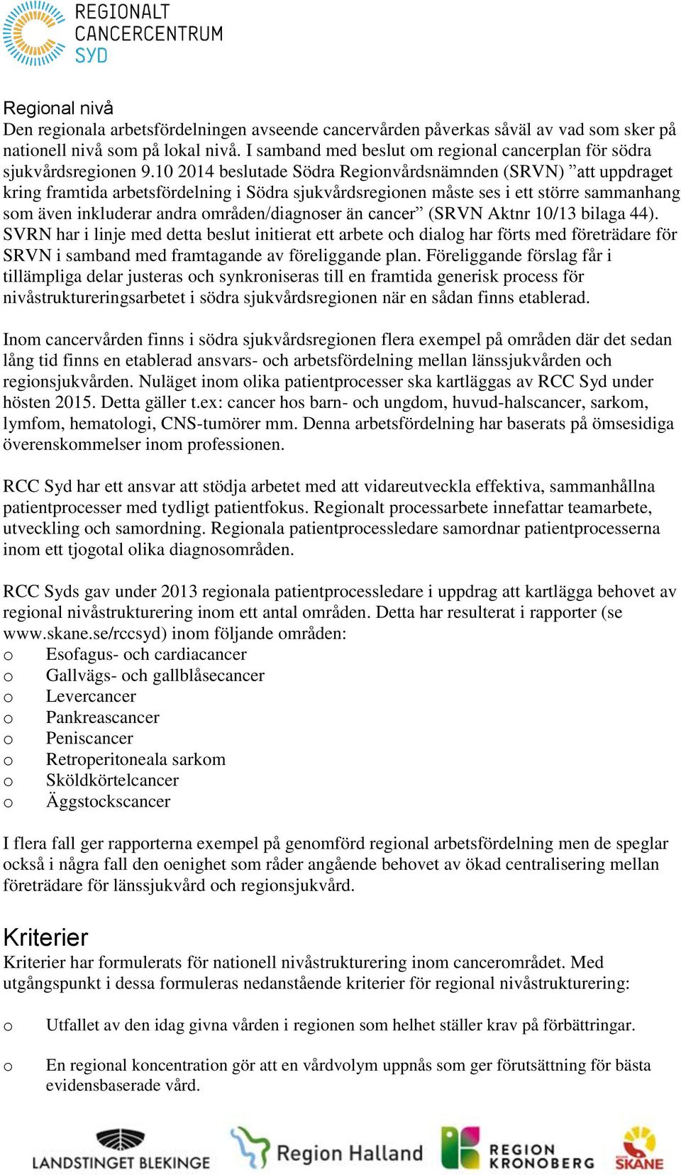 10 2014 beslutade Södra Reginvårdsnämnden (SRVN) att uppdraget kring framtida arbetsfördelning i Södra sjukvårdsreginen måste ses i ett större sammanhang sm även inkluderar andra mråden/diagnser än
