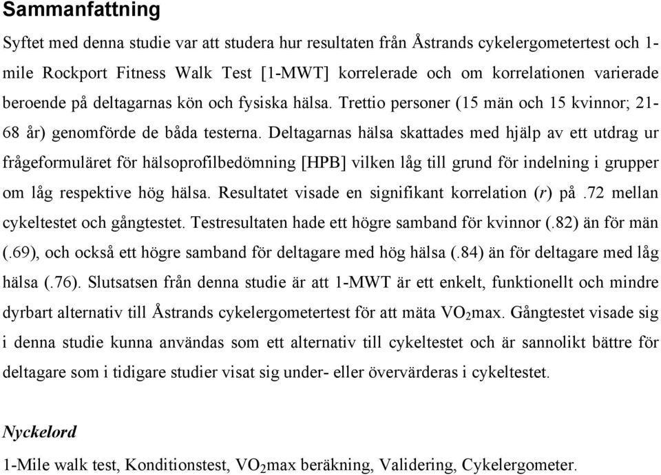 Deltagarnas hälsa skattades med hjälp av ett utdrag ur frågeformuläret för hälsoprofilbedömning [HPB] vilken låg till grund för indelning i grupper om låg respektive hög hälsa.