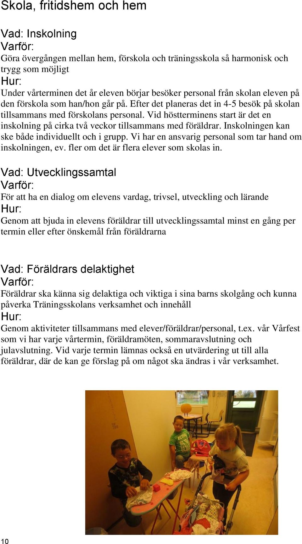 Vid höstterminens start är det en inskolning på cirka två veckor tillsammans med föräldrar. Inskolningen kan ske både individuellt och i grupp.