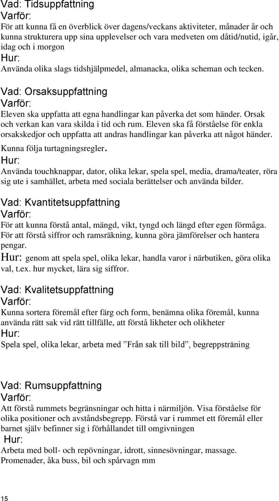 Orsak och verkan kan vara skilda i tid och rum. Eleven ska få förståelse för enkla orsakskedjor och uppfatta att andras handlingar kan påverka att något händer. Kunna följa turtagningsregler.