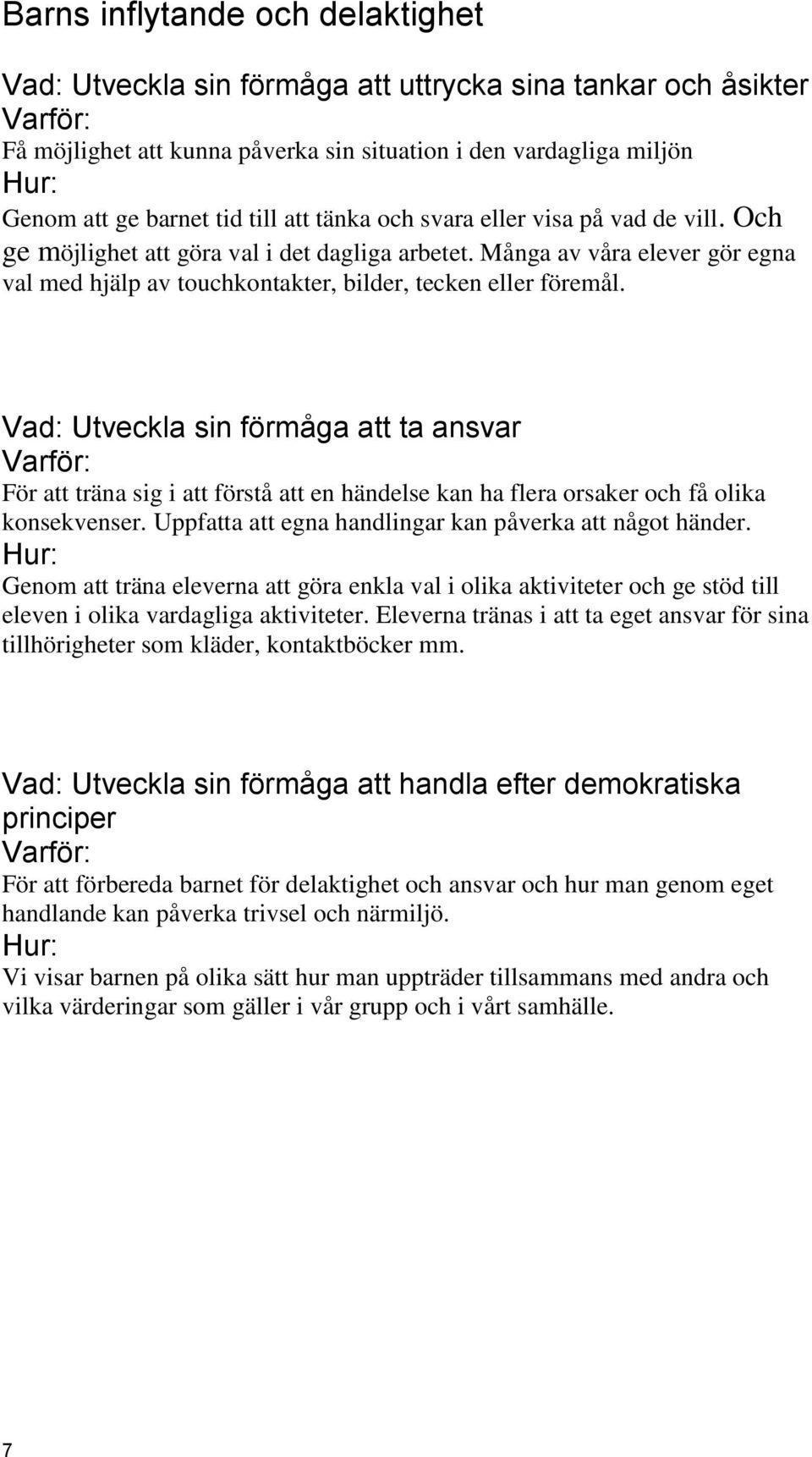 Vad: Utveckla sin förmåga att ta ansvar För att träna sig i att förstå att en händelse kan ha flera orsaker och få olika konsekvenser. Uppfatta att egna handlingar kan påverka att något händer.