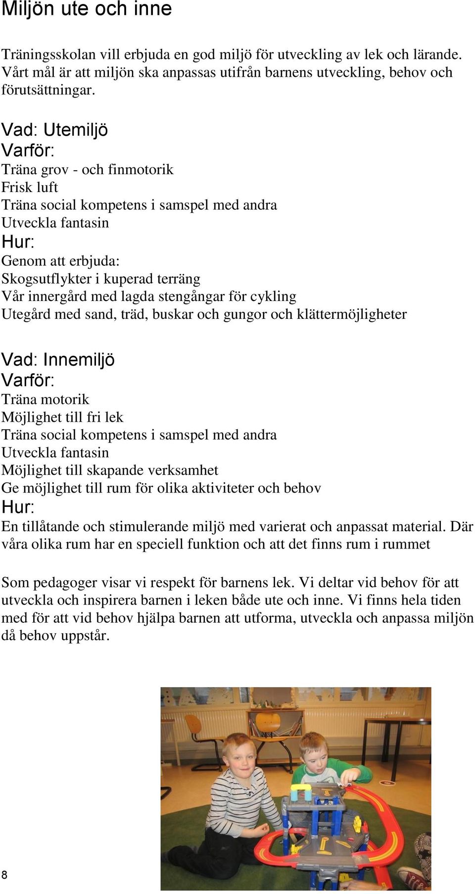 stengångar för cykling Utegård med sand, träd, buskar och gungor och klättermöjligheter Vad: Innemiljö Träna motorik Möjlighet till fri lek Träna social kompetens i samspel med andra Utveckla