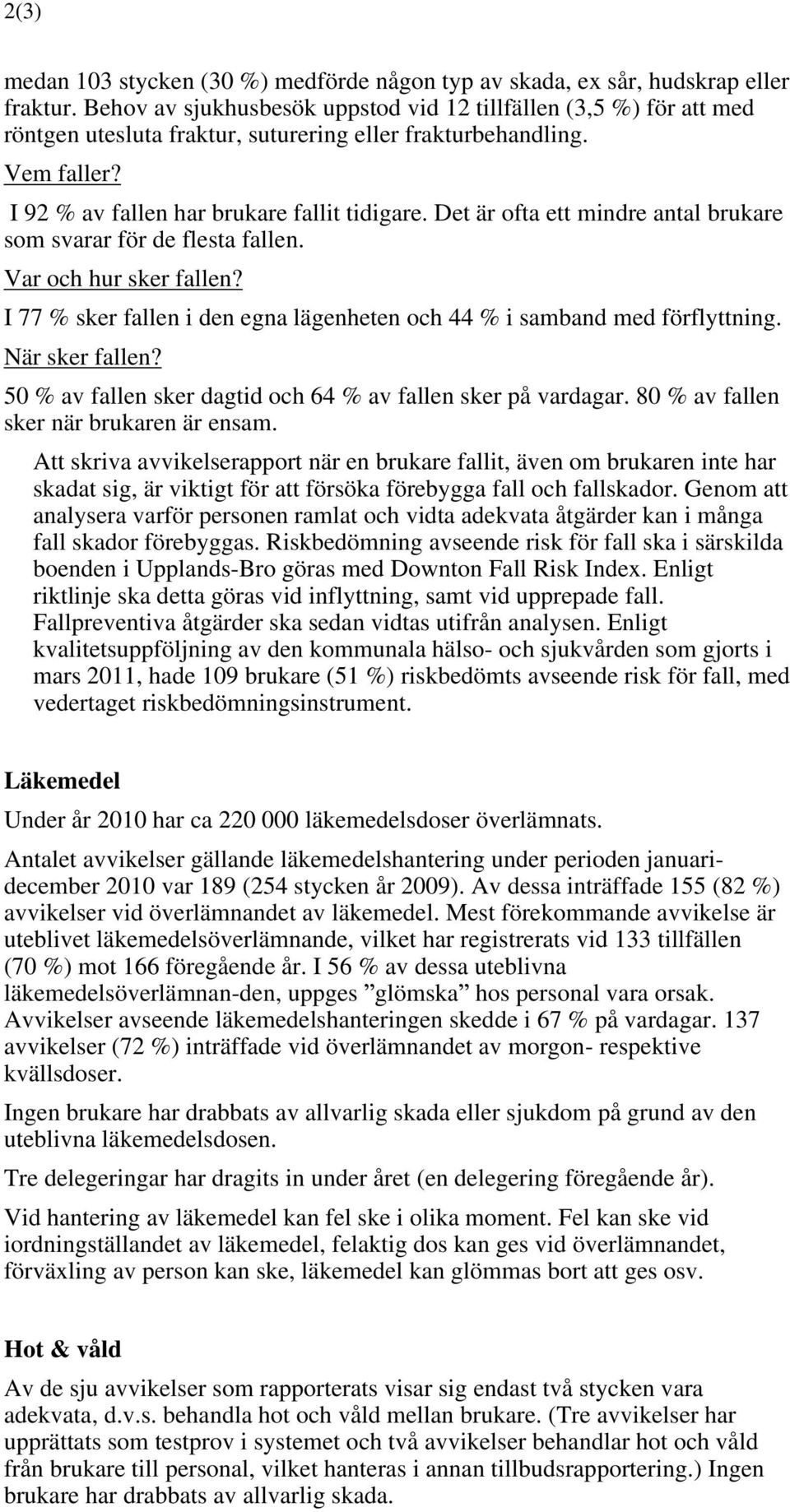 Det är ofta ett mindre antal brukare som svarar för de flesta fallen. Var och hur sker fallen? I 77 % sker fallen i den egna lägenheten och 44 % i samband med förflyttning. När sker fallen?