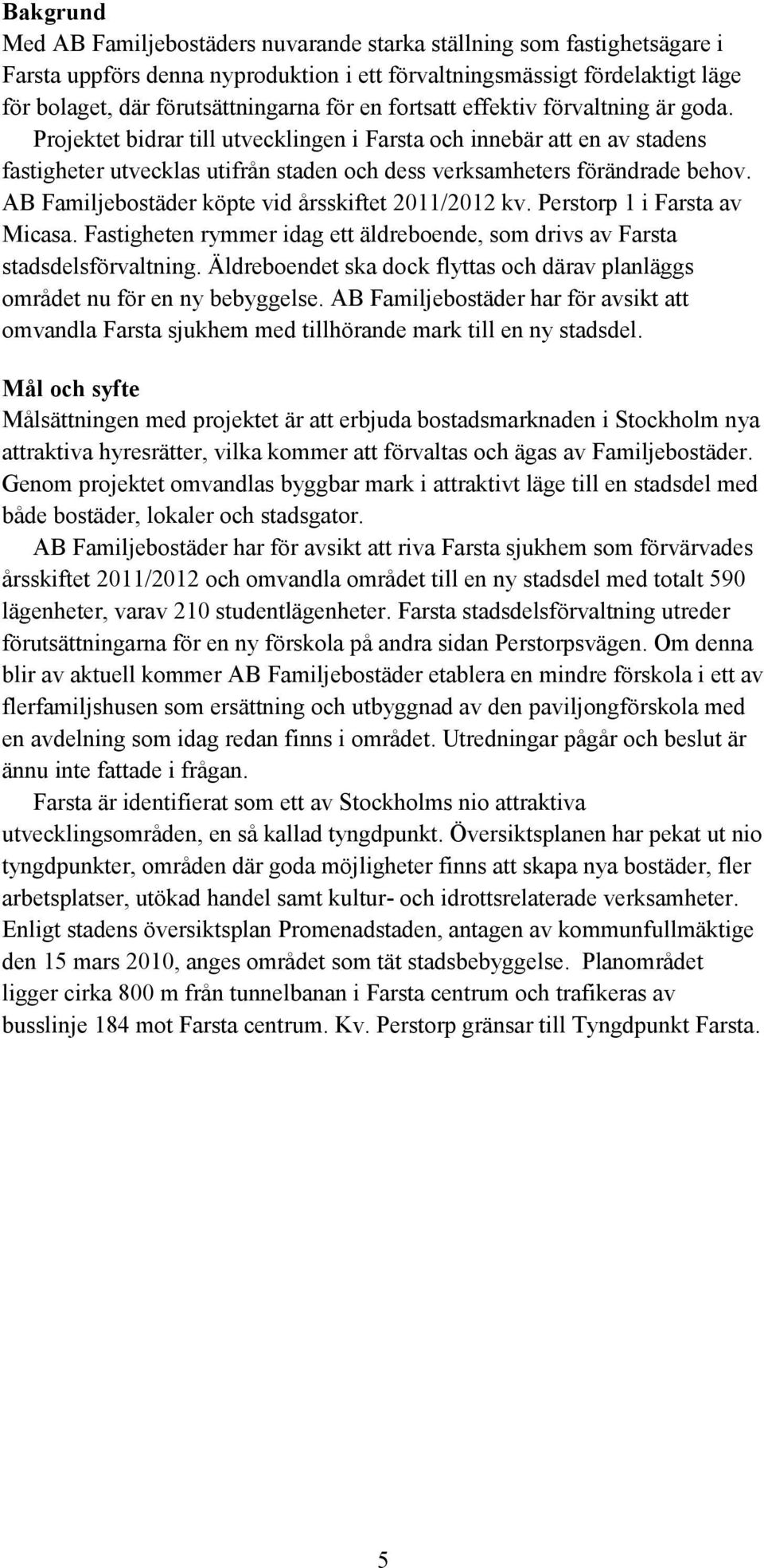 AB Familjebostäder köpte vid årsskiftet 2011/2012 kv. Perstorp 1 i Farsta av Micasa. Fastigheten rymmer idag ett äldreboende, som drivs av Farsta stadsdelsförvaltning.