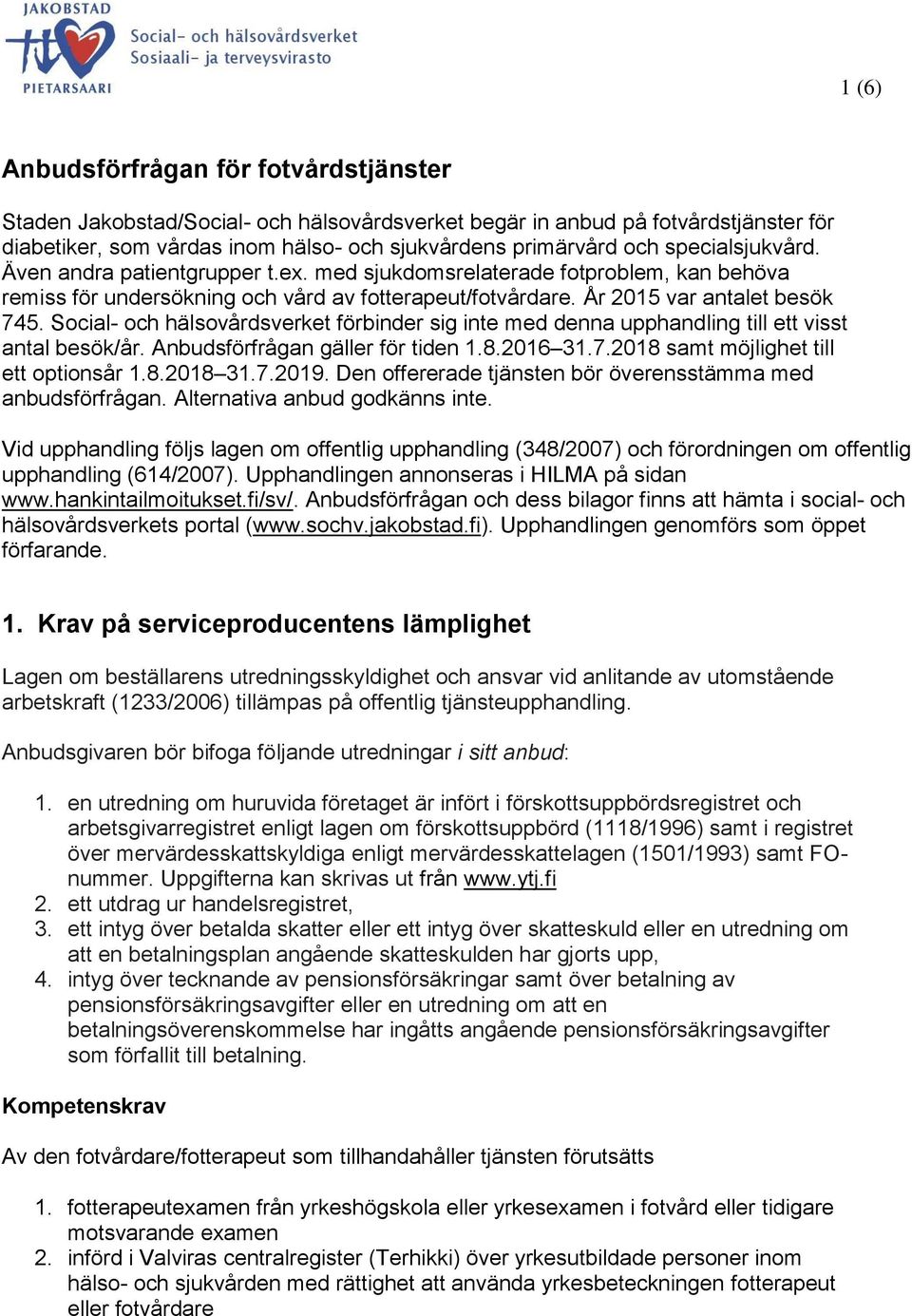 Social- och hälsovårdsverket förbinder sig inte med denna upphandling till ett visst antal besök/år. Anbudsförfrågan gäller för tiden 1.8.2016 31.7.2018 samt möjlighet till ett optionsår 1.8.2018 31.