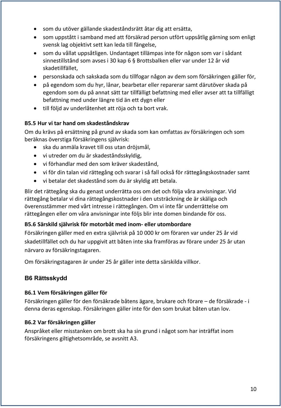 Undantaget tillämpas inte för någon som var i sådant sinnestillstånd som avses i 30 kap 6 Brottsbalken eller var under 12 år vid skadetillfället, personskada och sakskada som du tillfogar någon av