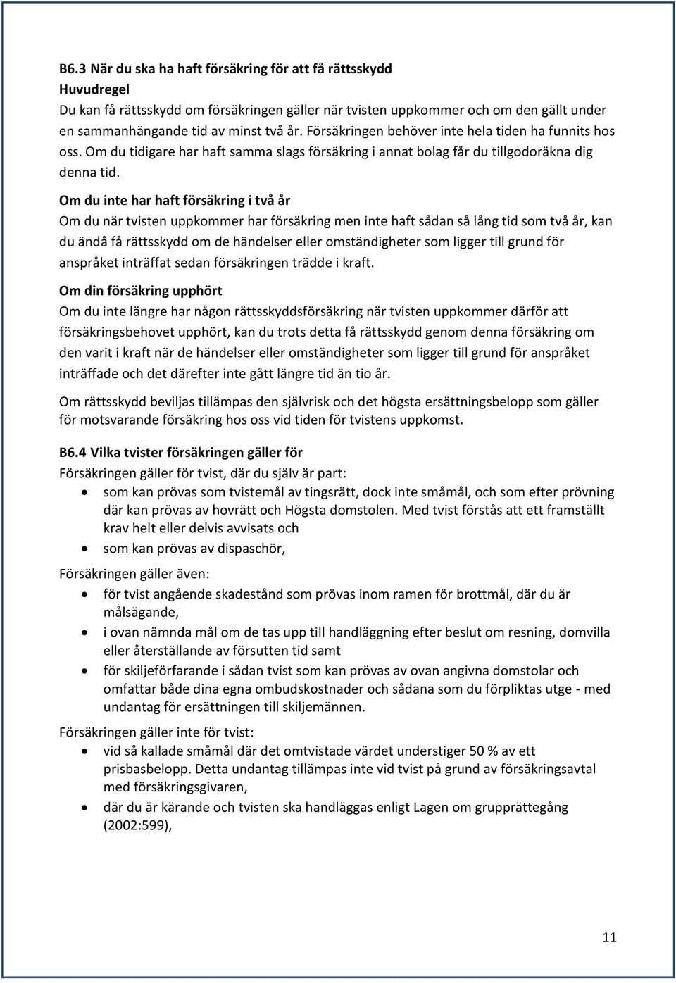 Om du inte har haft försäkring i två år Om du när tvisten uppkommer har försäkring men inte haft sådan så lång tid som två år, kan du ändå få rättsskydd om de händelser eller omständigheter som