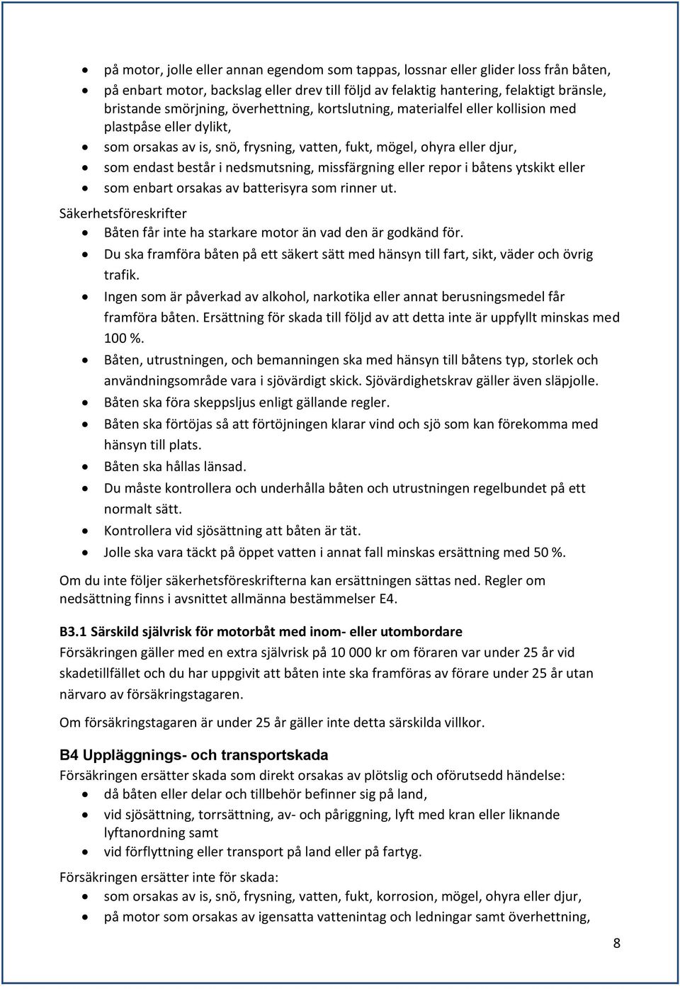 missfärgning eller repor i båtens ytskikt eller som enbart orsakas av batterisyra som rinner ut. Säkerhetsföreskrifter Båten får inte ha starkare motor än vad den är godkänd för.