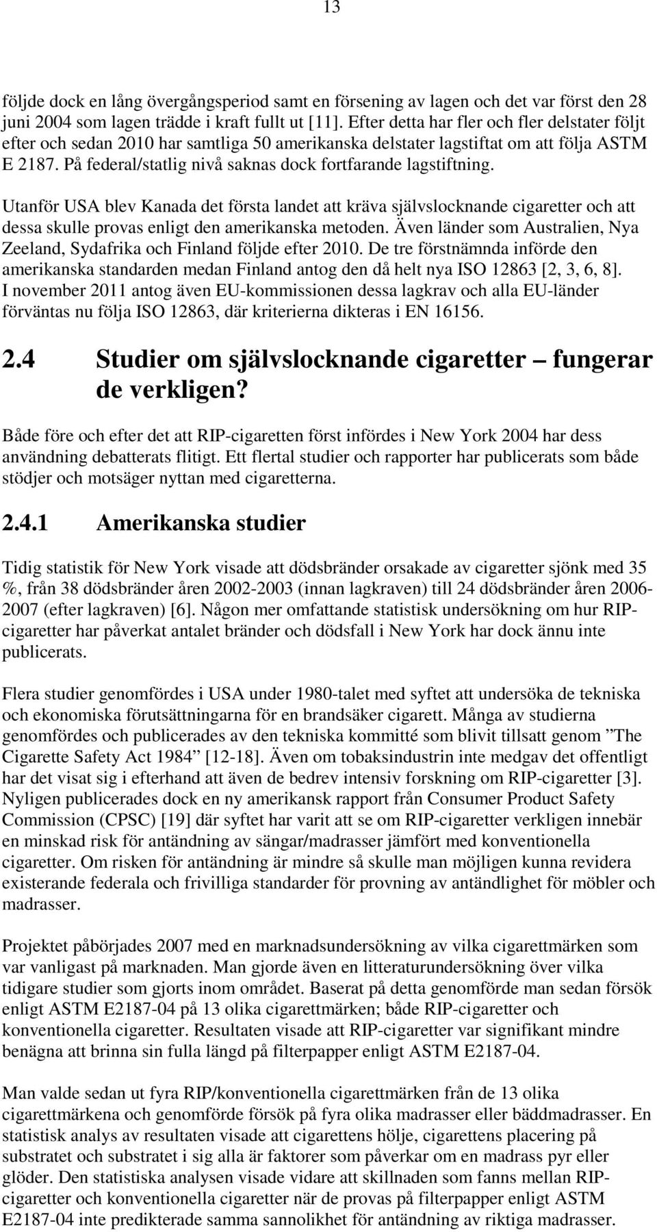 På federal/statlig nivå saknas dock fortfarande lagstiftning. Utanför USA blev Kanada det första landet att kräva självslocknande cigaretter och att dessa skulle provas enligt den amerikanska metoden.