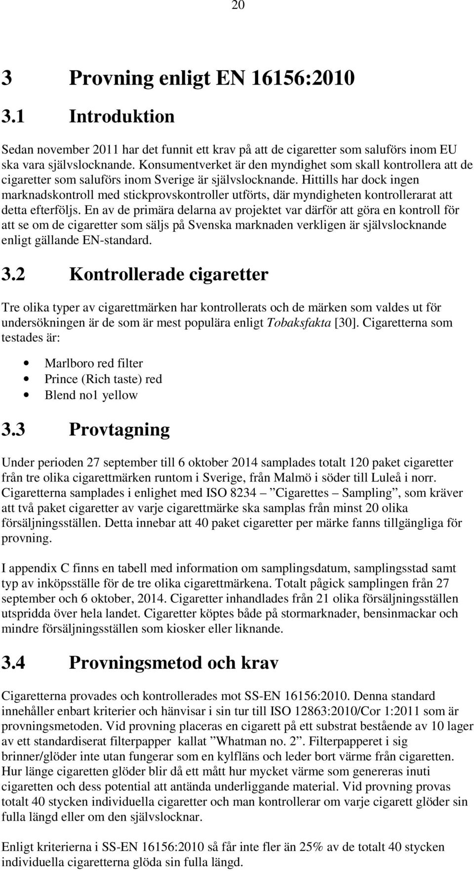 Hittills har dock ingen marknadskontroll med stickprovskontroller utförts, där myndigheten kontrollerarat att detta efterföljs.