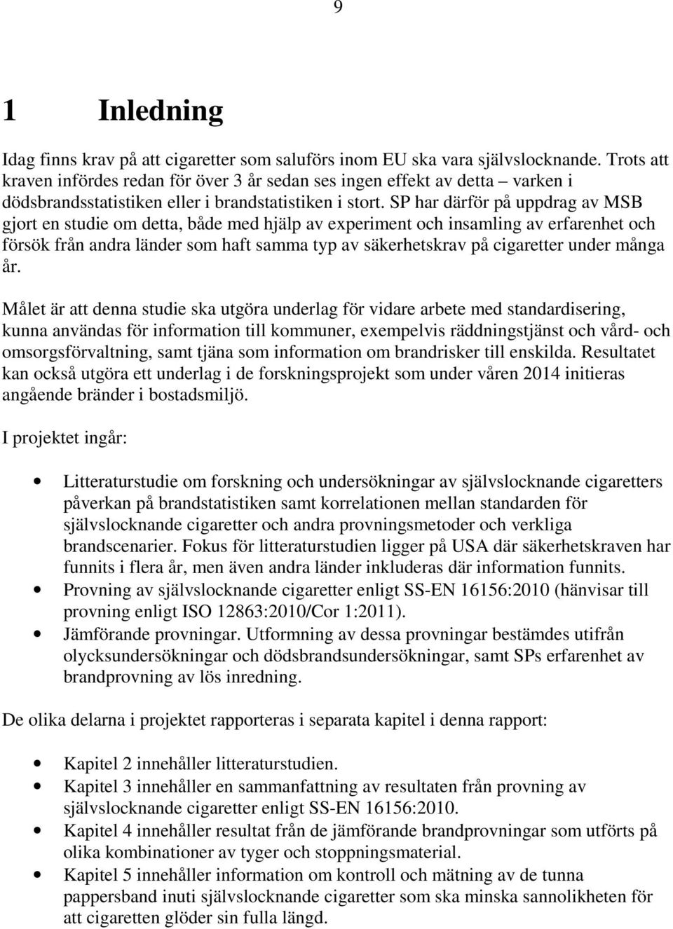 SP har därför på uppdrag av MSB gjort en studie om detta, både med hjälp av experiment och insamling av erfarenhet och försök från andra länder som haft samma typ av säkerhetskrav på cigaretter under