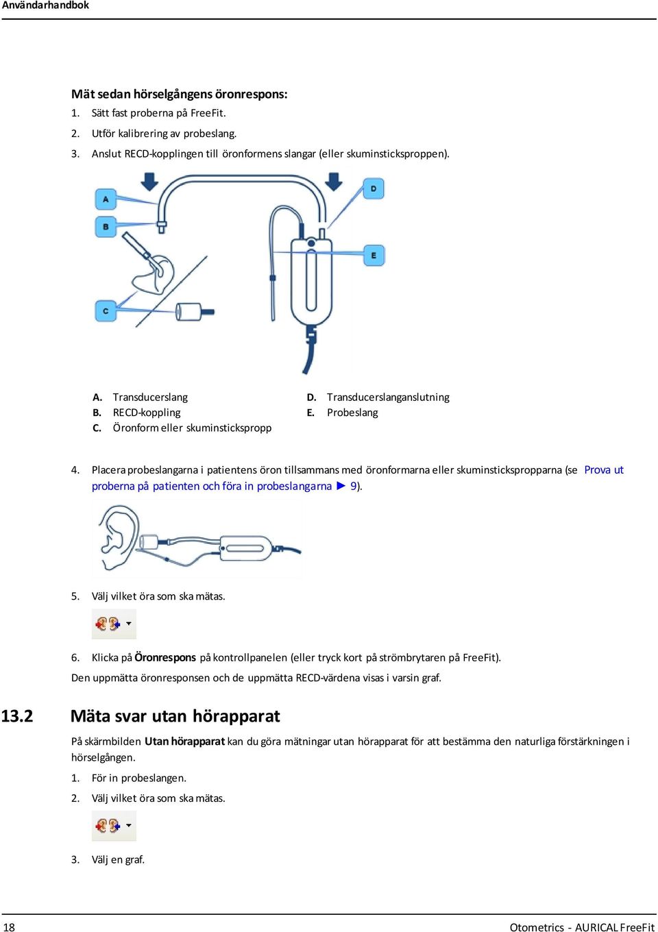 Placera probeslangarna i patientens öron tillsammans med öronformarna eller skuminstickspropparna (se Prova ut proberna på patienten och föra in probeslangarna 9). 5. Välj vilket öra som ska mätas. 6.