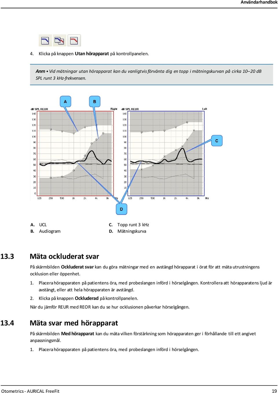 3 Mäta ockluderat svar På skärmbilden Ockluderat svar kan du göra mätningar med en avstängd hörapparat i örat för att mäta utrustningens ocklusion eller öppenhet. 1.