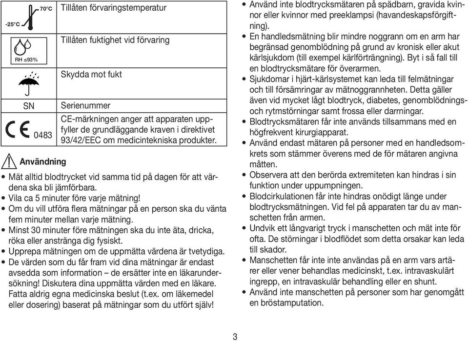 Om du vill utföra flera mätningar på en person ska du vänta fem minuter mellan varje mätning. Minst 30 minuter före mätningen ska du inte äta, dricka, röka eller anstränga dig fysiskt.