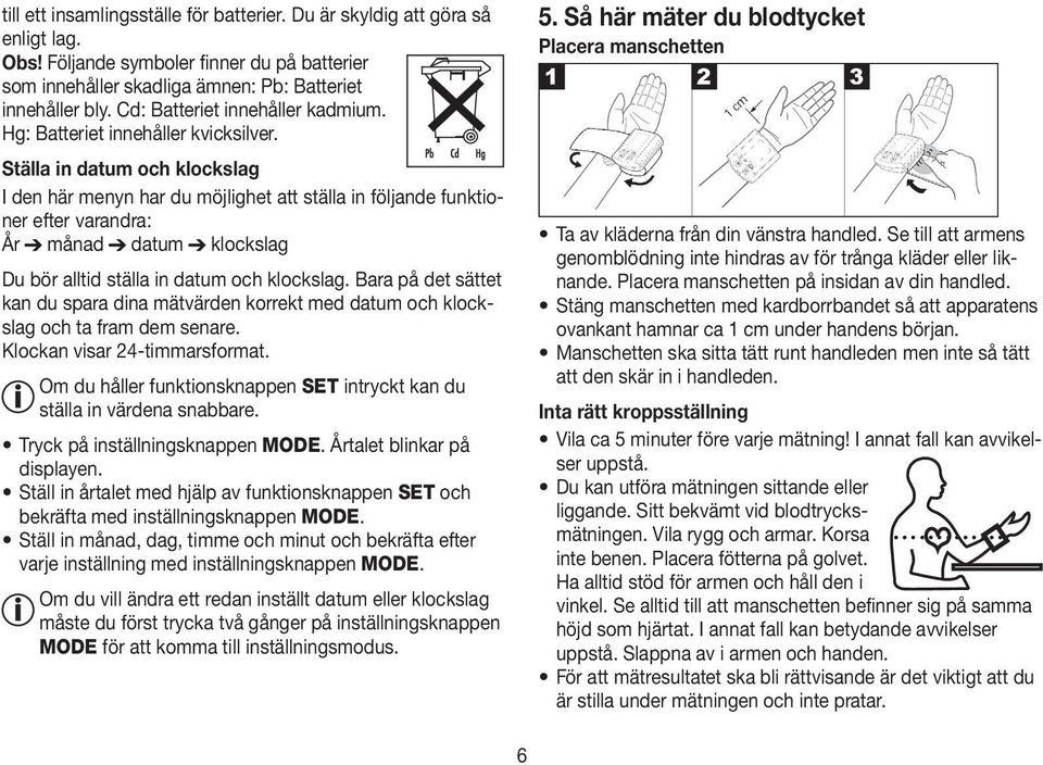 Ställa in datum och klockslag I den här menyn har du möjlighet att ställa in följande funktioner efter varandra: År månad datum klockslag Du bör alltid ställa in datum och klockslag.