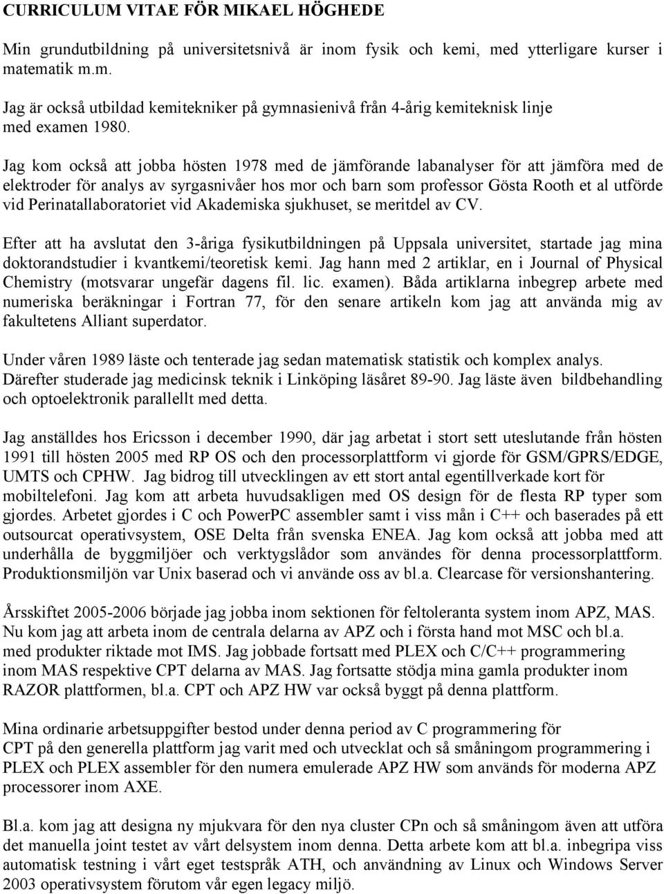 Perinatallaboratoriet vid Akademiska sjukhuset, se meritdel av CV. Efter att ha avslutat den 3-åriga fysikutbildningen på, startade jag mina doktorandstudier i kvantkemi/teoretisk kemi.