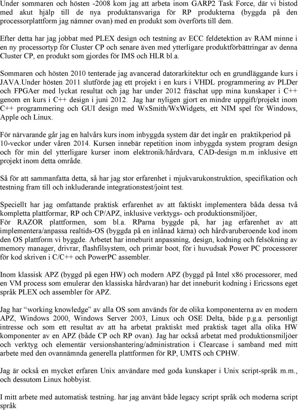 Efter detta har jag jobbat med PLEX design och testning av ECC feldetektion av RAM minne i en ny processortyp för Cluster CP och senare även med ytterligare produktförbättringar av denna Cluster CP,