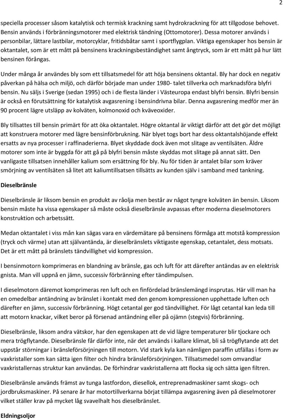 Viktiga egenskaper hos bensin är oktantalet, som är ett mått på bensinens krackningsbeständighet samt ångtryck, som är ett mått på hur lätt bensinen förångas.