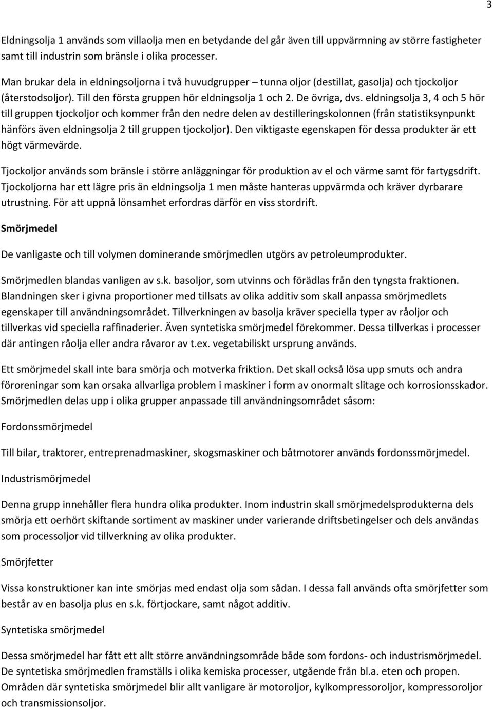 eldningsolja 3, 4 och 5 hör till gruppen tjockoljor och kommer från den nedre delen av destilleringskolonnen (från statistiksynpunkt hänförs även eldningsolja 2 till gruppen tjockoljor).