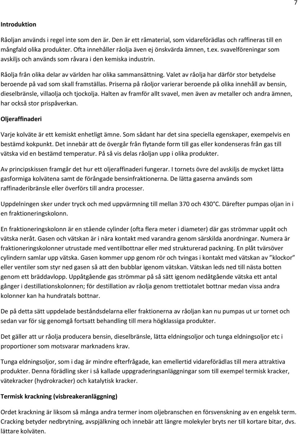 Valet av råolja har därför stor betydelse beroende på vad som skall framställas. Priserna på råoljor varierar beroende på olika innehåll av bensin, dieselbränsle, villaolja och tjockolja.