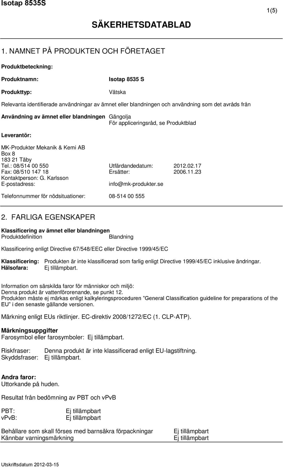 Användning av ämnet eller blandningen Gängolja För appliceringsråd, se Produktblad Leverantör: MK-Produkter Mekanik & Kemi AB Box 8 183 21 Täby Tel.: 08/514 00 550 Utfärdandedatum: 2012.02.