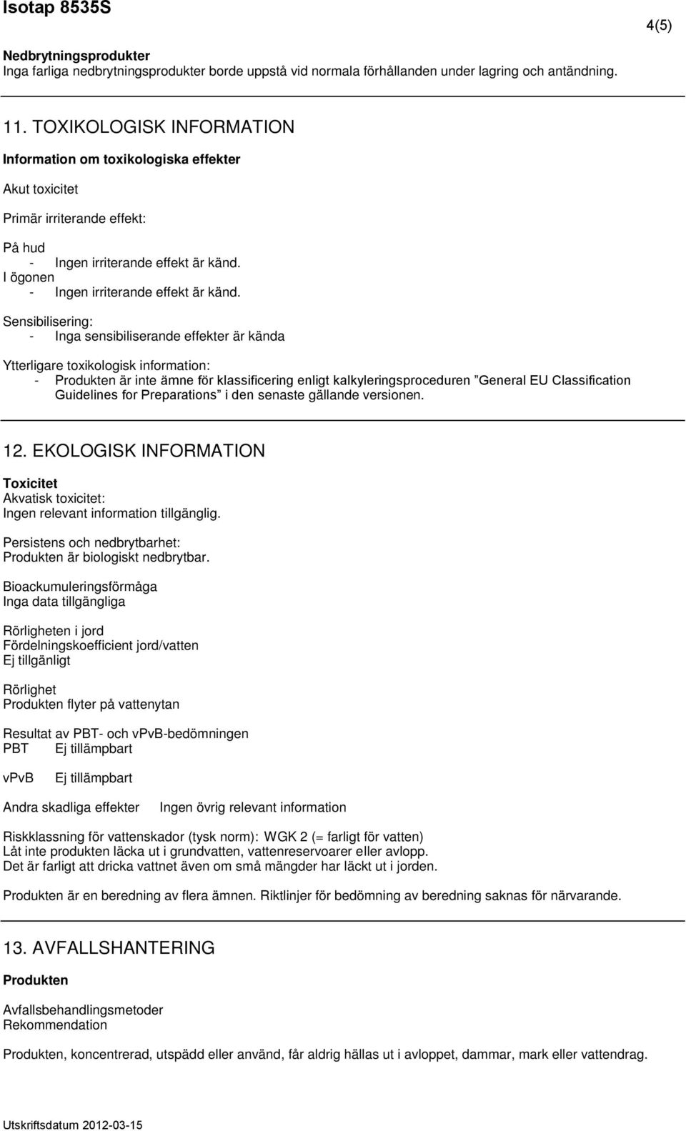 Sensibilisering: - Inga sensibiliserande effekter är kända Ytterligare toxikologisk information: - Produkten är inte ämne för klassificering enligt kalkyleringsproceduren General EU Classification