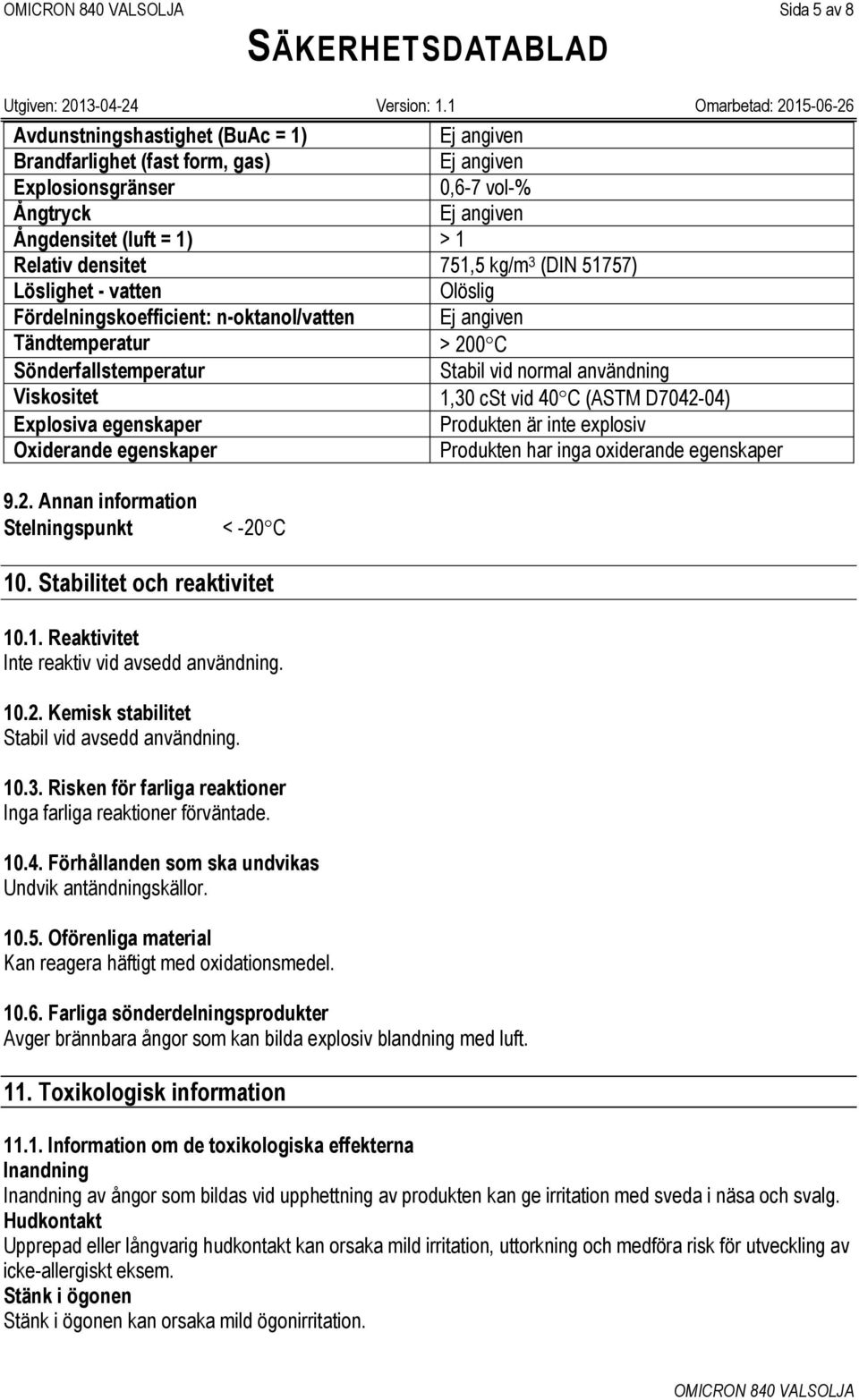 Produkten är inte explosiv Oxiderande egenskaper Produkten har inga oxiderande egenskaper 9.2. Annan information Stelningspunkt < -20 C 10. Stabilitet och reaktivitet 10.1. Reaktivitet Inte reaktiv vid avsedd användning.