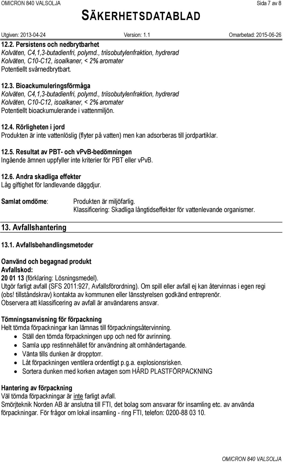 Rörligheten i jord Produkten är inte vattenlöslig (flyter på vatten) men kan adsorberas till jordpartiklar. 12.5.