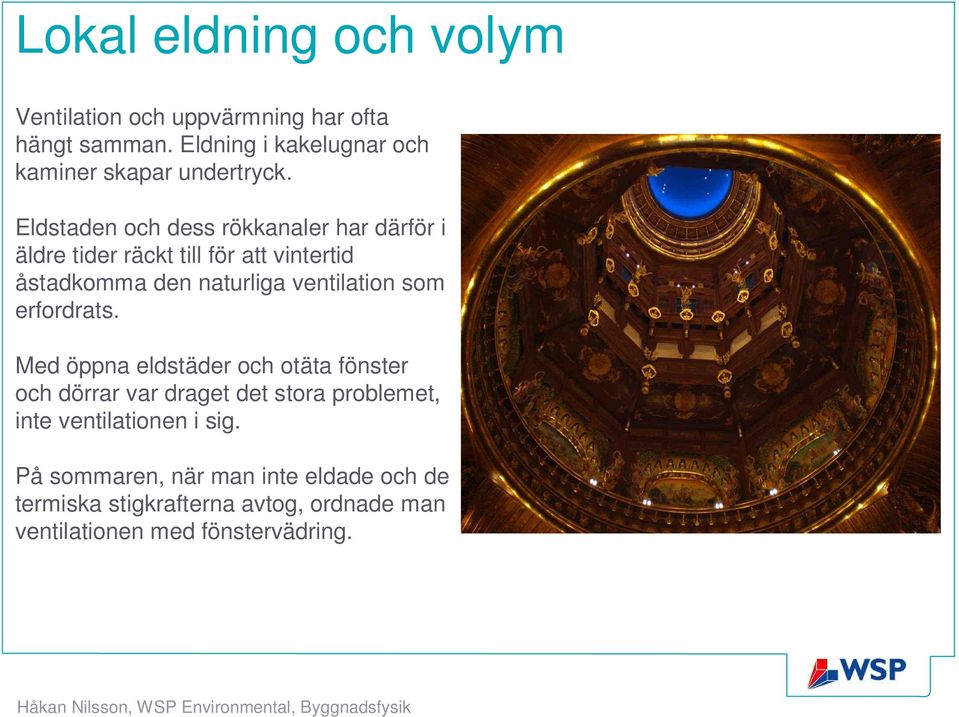 Eldstaden och dess rökkanaler har därför i äldre tider räckt till för att vintertid åstadkomma den naturliga ventilation